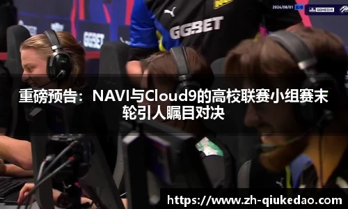 重磅预告：NAVI与Cloud9的高校联赛小组赛末轮引人瞩目对决